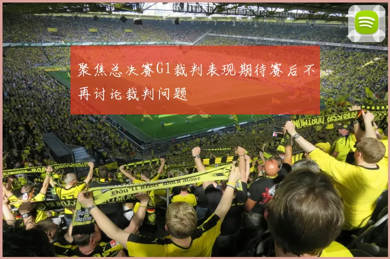 聚焦总决赛G1裁判表现期待赛后不再讨论裁判问题