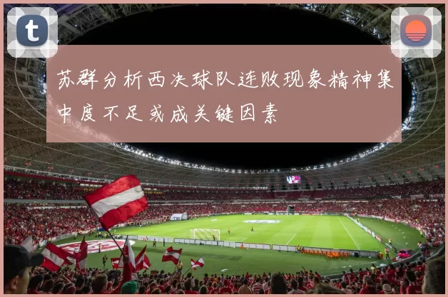 苏群分析西决球队连败现象精神集中度不足或成关键因素