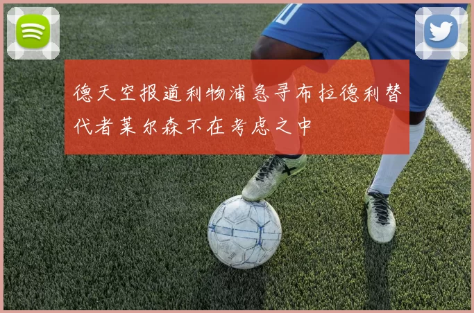 德天空报道利物浦急寻布拉德利替代者莱尔森不在考虑之中