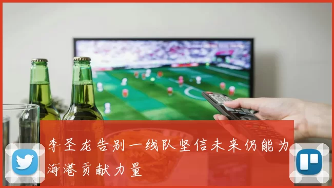 李圣龙告别一线队坚信未来仍能为海港贡献力量